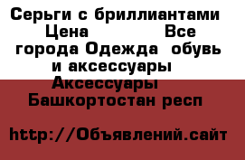 Серьги с бриллиантами › Цена ­ 95 000 - Все города Одежда, обувь и аксессуары » Аксессуары   . Башкортостан респ.